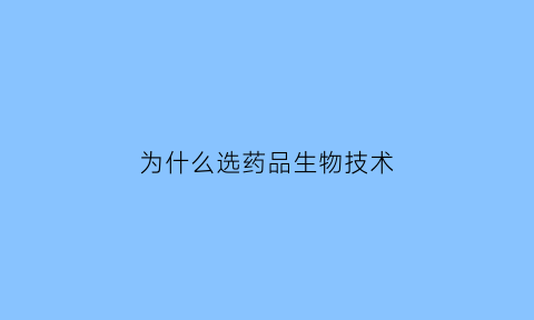 为什么选药品生物技术(为什么选择药品生物技术)