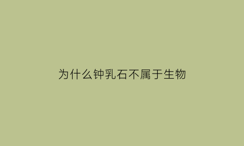 为什么钟乳石不属于生物(钟乳石为什么说它不是生物)