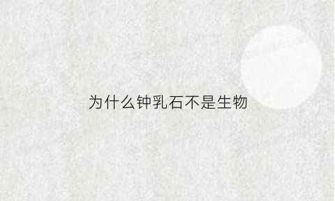 为什么钟乳石不是生物(钟乳石是不是生物体)