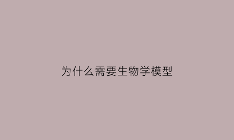 为什么需要生物学模型(为什么要进行模型实验)