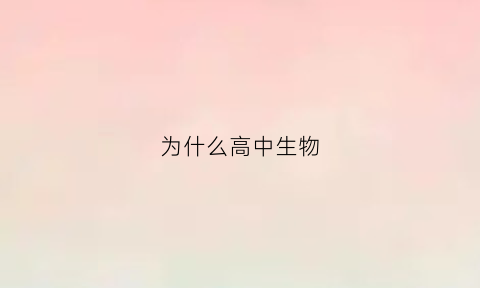 为什么高中生物(为什么高中生物选择题错那么多)