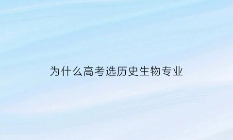为什么高考选历史生物专业(选历史可以报生物专业吗)