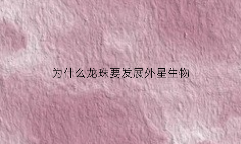 为什么龙珠要发展外星生物(龙珠为什么那么伟大)