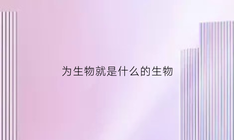 为生物就是什么的生物(生物为人类提供了什么)
