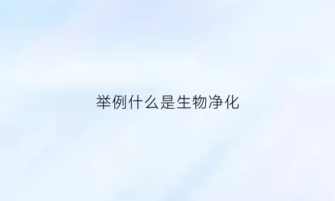 举例什么是生物净化(生物净化作用)