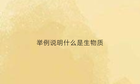 举例说明什么是生物质(生物质具有什么特点)