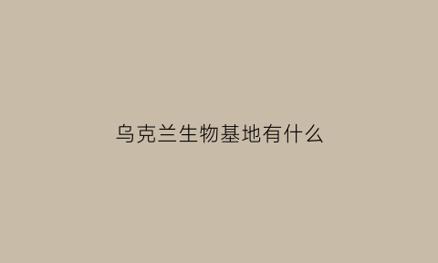 乌克兰生物基地有什么(乌克兰国立生命科学大学)