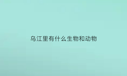 乌江里有什么生物和动物