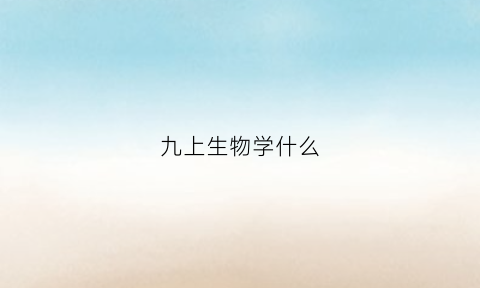 九上生物学什么(九年级上生物学书籍)