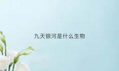 九天银河是什么生物(九天银河是指什么)