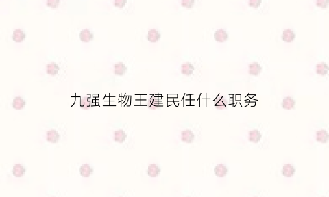 九强生物王建民任什么职务(九强生物股东)