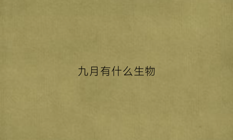 九月有什么生物(九月份的生物)