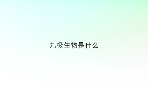 九极生物是什么(九极生物的产品如何)