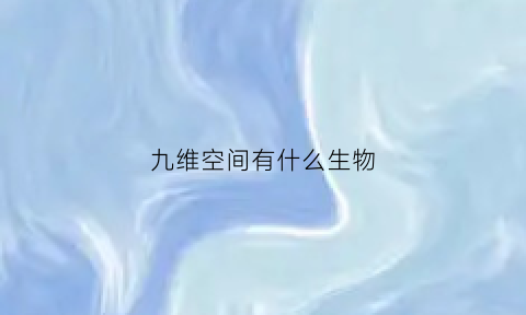 九维空间有什么生物(什么叫九维空间)