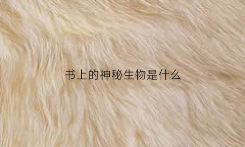 书上的神秘生物是什么(书本里生的虫子是啥虫)