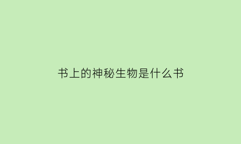 书上的神秘生物是什么书(书上的神秘生物是什么书籍)