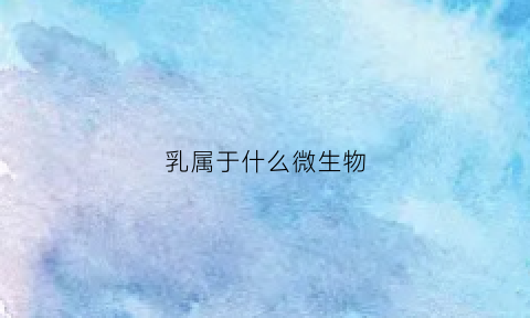 乳属于什么微生物(乳中的微生物)