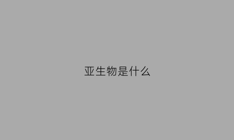 亚生物是什么(生物学亚种)