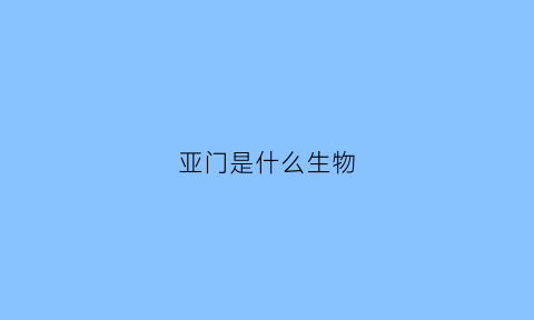 亚门是什么生物(亚门人是什么意思)