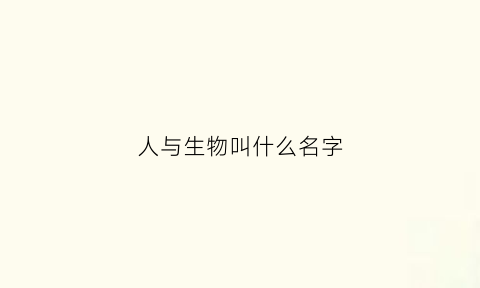 人与生物叫什么名字(人与生物叫什么名字好听)