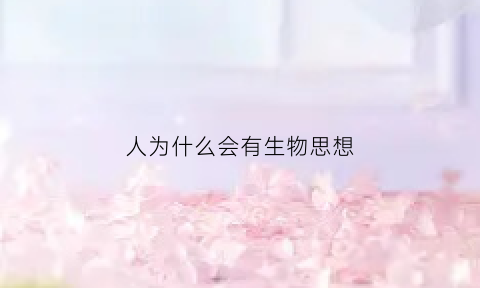 人为什么会有生物思想(为什么生物会诞生意识)