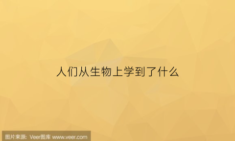 人们从生物上学到了什么(人们从生物上得到的启示)