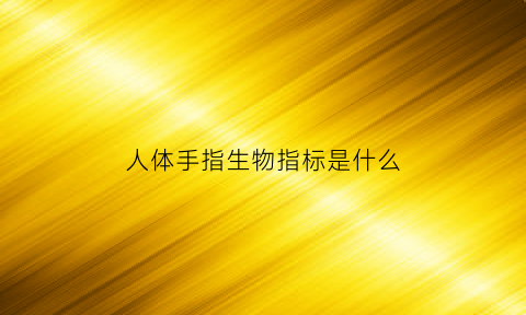人体手指生物指标是什么(人体手指生理结构)
