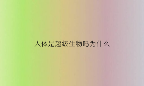 人体是超级生物吗为什么