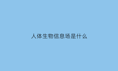 人体生物信息场是什么(人的生物信息)