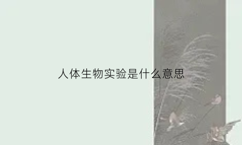 人体生物实验是什么意思(人体实验啥意思)