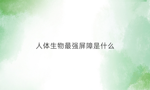人体生物最强屏障是什么(人体的生理屏障)