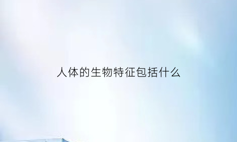 人体的生物特征包括什么(人体的生物特征包括什么内容)