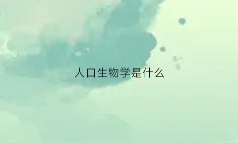 人口生物学是什么(人口生态学)