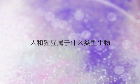 人和猩猩属于什么类型生物(人和猩猩是一个科的吗)