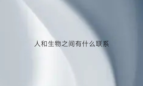 人和生物之间有什么联系