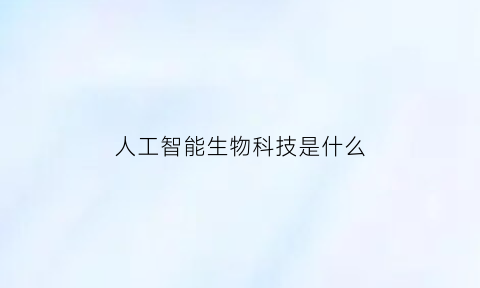 人工智能生物科技是什么(人工智能生物科技是什么专业)