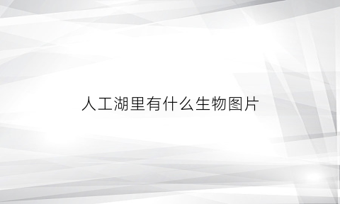 人工湖里有什么生物图片(人工湖里有什么生物图片和名字)