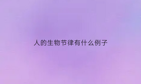 人的生物节律有什么例子(人类生物节律)