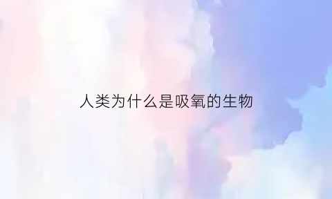 人类为什么是吸氧的生物