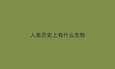 人类历史上有什么生物(历史中的人类)