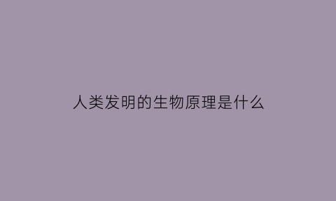 人类发明的生物原理是什么