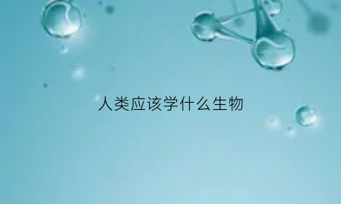 人类应该学什么生物