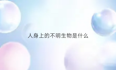 人身上的不明生物是什么