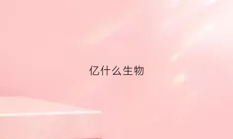 亿什么生物(亿包括什么)