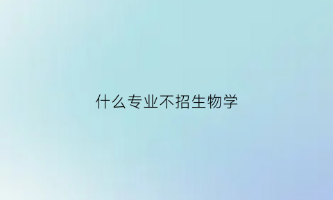 什么专业不招生物学