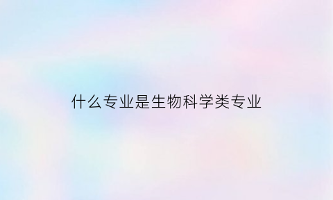 什么专业是生物科学类专业