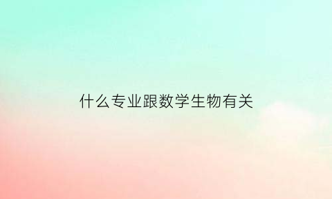 什么专业跟数学生物有关(数学和生物学)