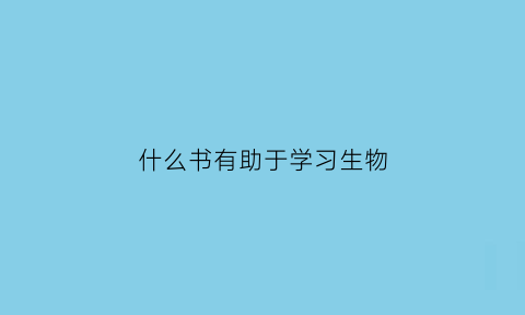 什么书有助于学习生物(生物买什么书辅助好呢)