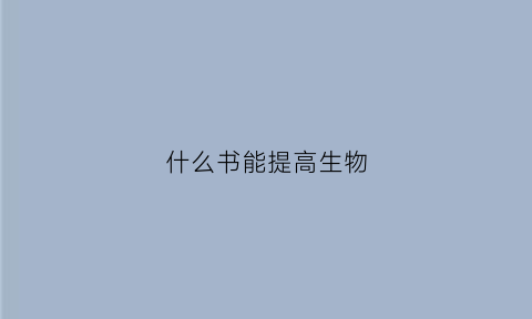 什么书能提高生物(什么书能提高生物能力)