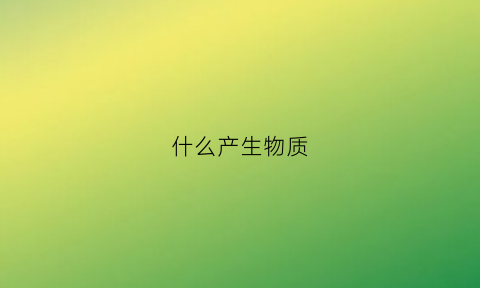 什么产生物质(什么是产生物体运动的原因)